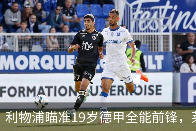 利物浦瞄准19岁德甲全能前锋，莱比锡狮子大开口：低于1.3亿欧免谈